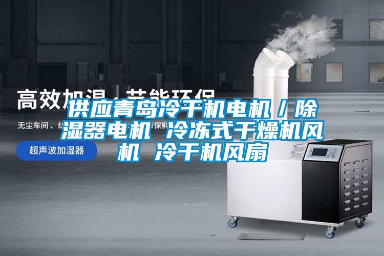 供應青島冷干機電機／除濕器電機 冷凍式干燥機風機 冷干機風扇