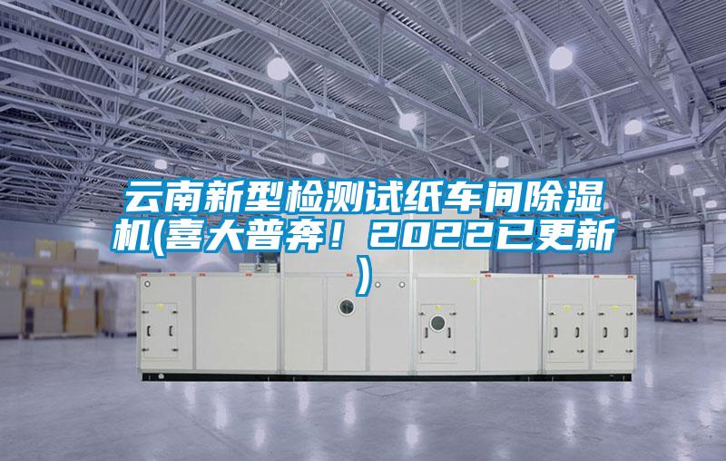 云南新型檢測試紙車間除濕機(喜大普奔！2022已更新)