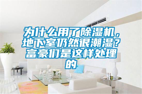 為什么用了除濕機，地下室仍然很潮濕？富豪們是這樣處理的