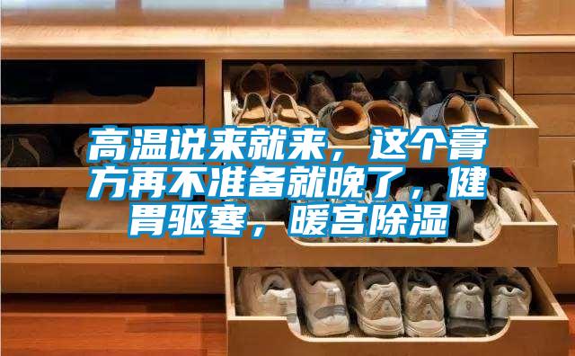 高溫說來就來，這個膏方再不準備就晚了，健胃驅寒，暖宮除濕