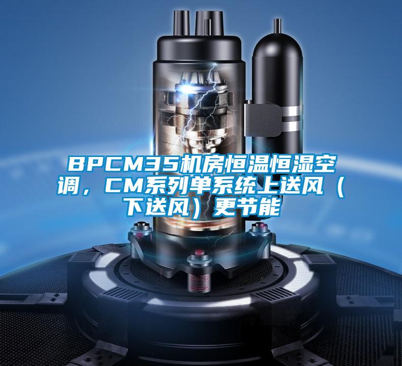 BPCM35機房恒溫恒濕空調，CM系列單系統上送風（下送風）更節能