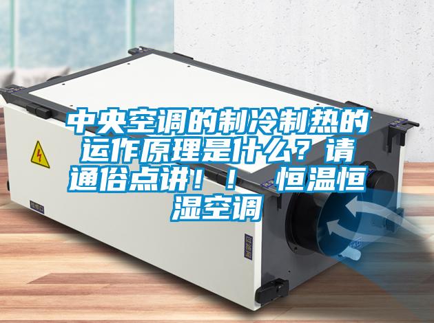 中央空調的制冷制熱的運作原理是什么？請通俗點講??！ 恒溫恒濕空調