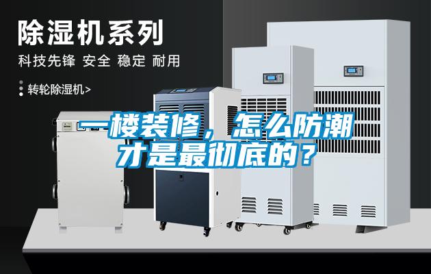 一樓裝修，怎么防潮才是最徹底的？