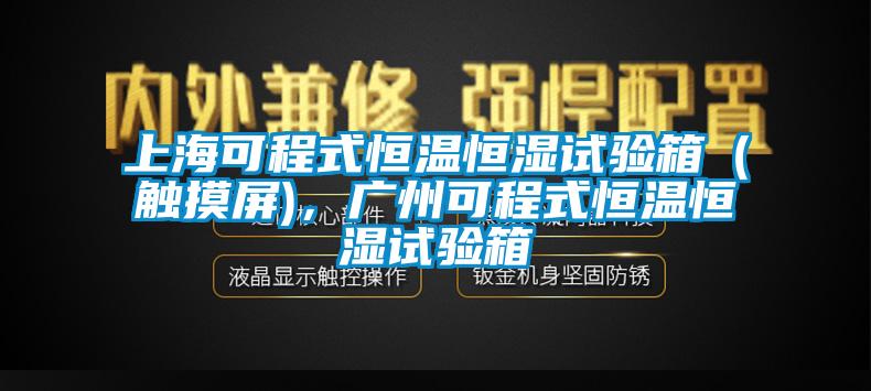 上?？沙淌胶銣睾銤裨囼炏洌ㄓ|摸屏)，廣州可程式恒溫恒濕試驗箱
