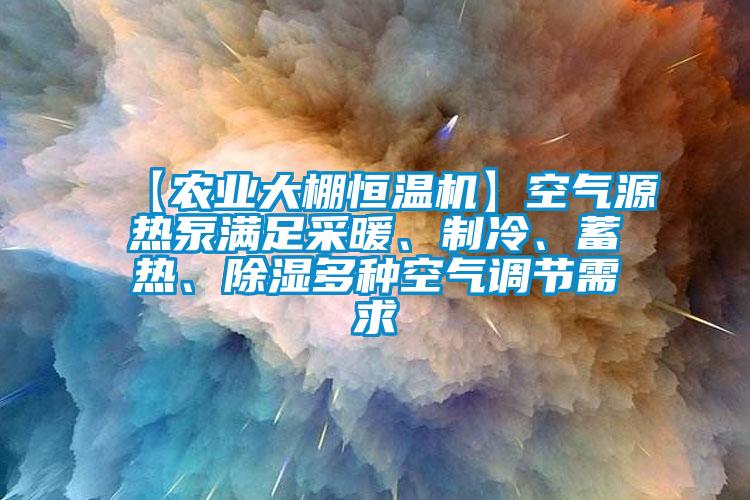 【農業大棚恒溫機】空氣源熱泵滿足采暖、制冷、蓄熱、除濕多種空氣調節需求