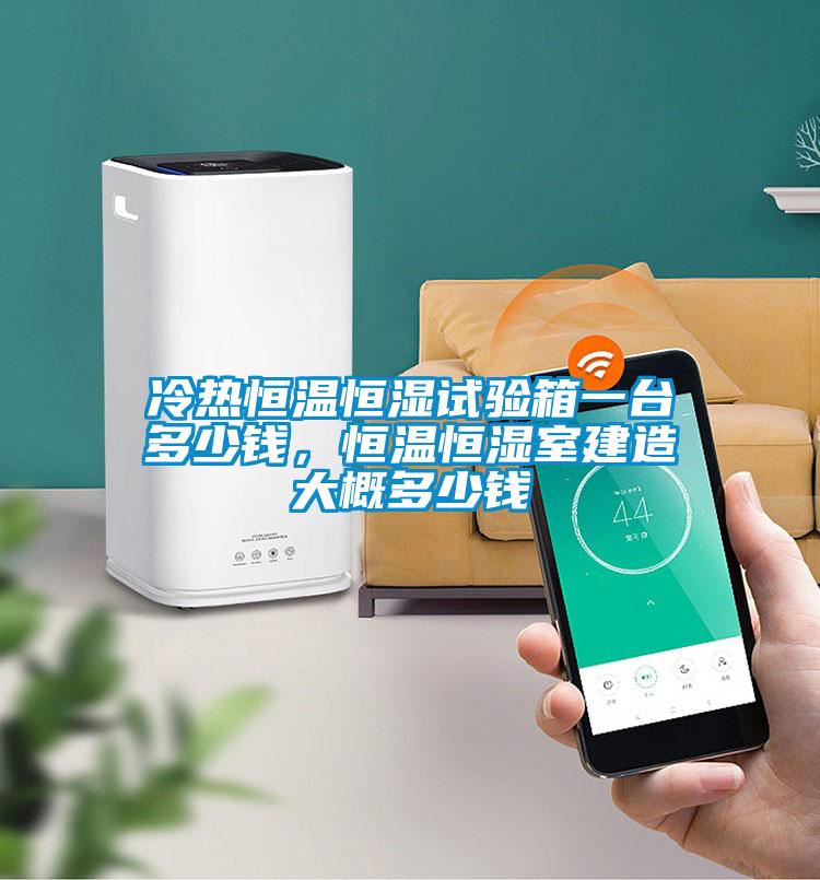 冷熱恒溫恒濕試驗箱一臺多少錢，恒溫恒濕室建造大概多少錢