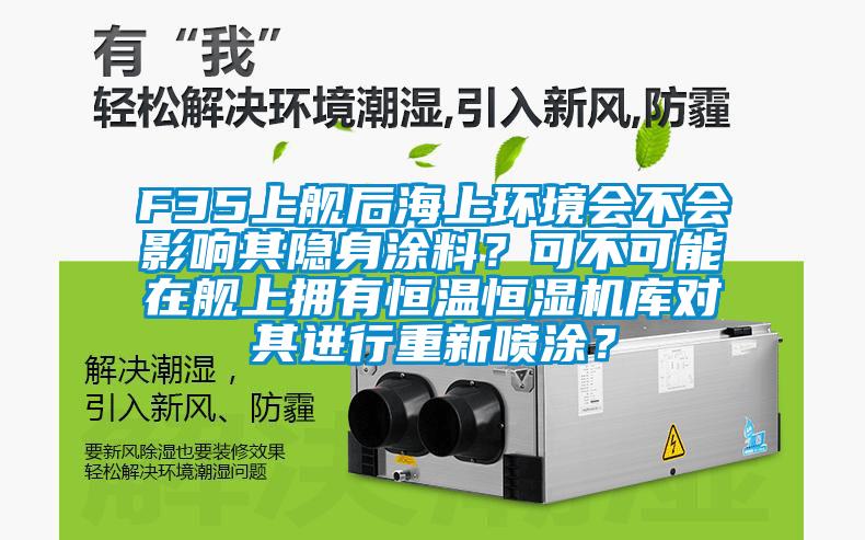 F35上艦后海上環境會不會影響其隱身涂料？可不可能在艦上擁有恒溫恒濕機庫對其進行重新噴涂？