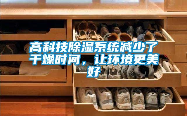 高科技除濕系統減少了干燥時間，讓環境更美好