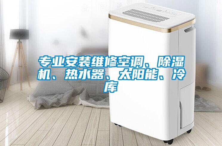 專業安裝維修空調、除濕機、熱水器、太陽能、冷庫