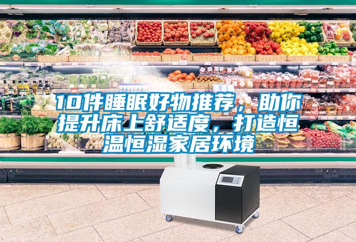 10件睡眠好物推薦，助你提升床上舒適度，打造恒溫恒濕家居環境