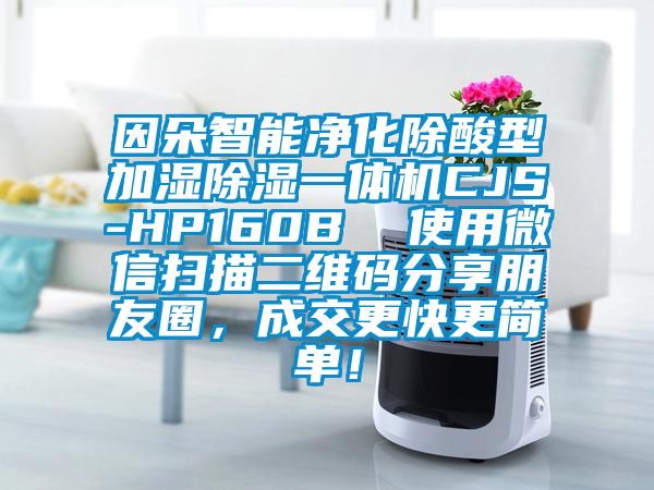 因朵智能凈化除酸型加濕除濕一體機CJS-HP160B  使用微信掃描二維碼分享朋友圈，成交更快更簡單！