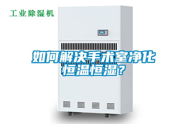如何解決手術室凈化恒溫恒濕？