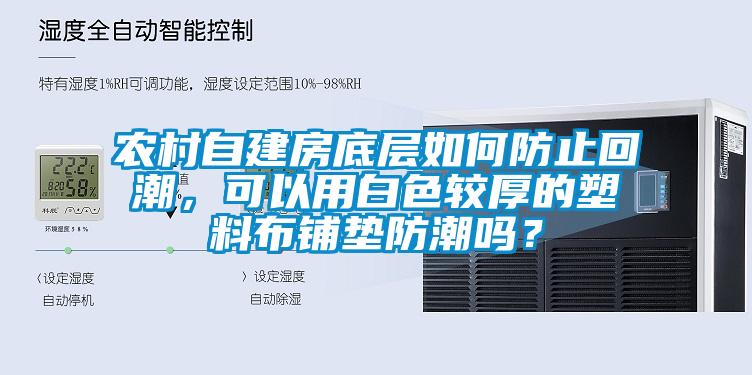 農村自建房底層如何防止回潮，可以用白色較厚的塑料布鋪墊防潮嗎？