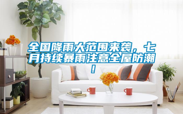 全國降雨大范圍來襲，七月持續暴雨注意全屋防潮！