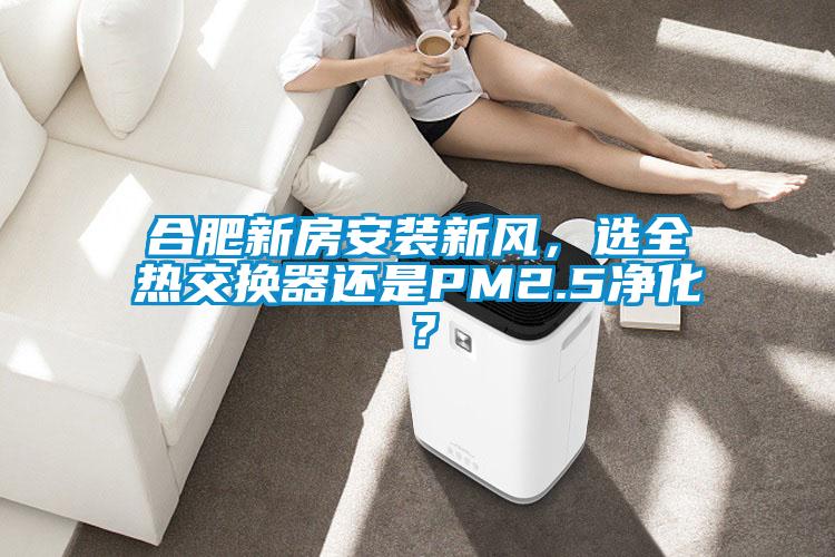 合肥新房安裝新風，選全熱交換器還是PM2.5凈化？