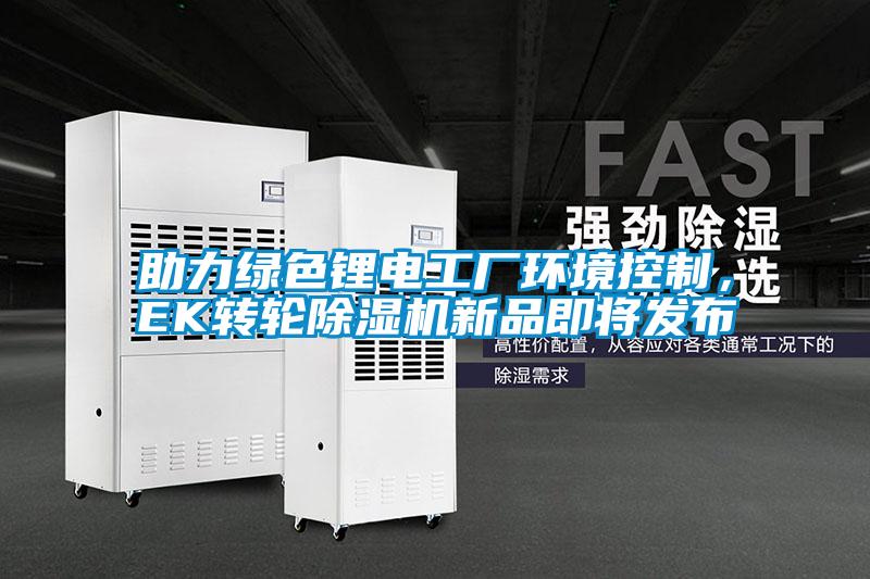 助力綠色鋰電工廠環境控制，EK轉輪除濕機新品即將發布
