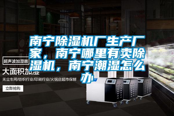南寧除濕機廠生產廠家，南寧哪里有賣除濕機，南寧潮濕怎么辦