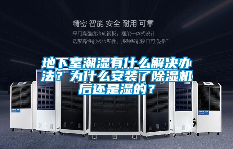 地下室潮濕有什么解決辦法？為什么安裝了除濕機后還是濕的？