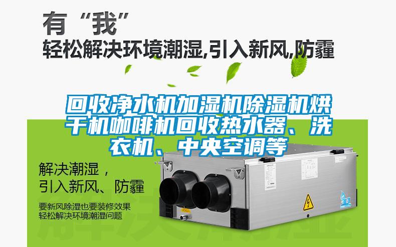 回收凈水機加濕機除濕機烘干機咖啡機回收熱水器、洗衣機、中央空調等