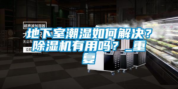 地下室潮濕如何解決？除濕機有用嗎？_重復