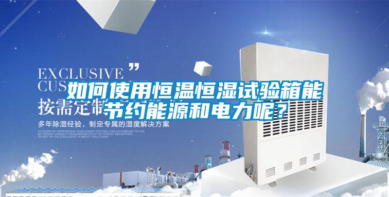 如何使用恒溫恒濕試驗箱能節約能源和電力呢？