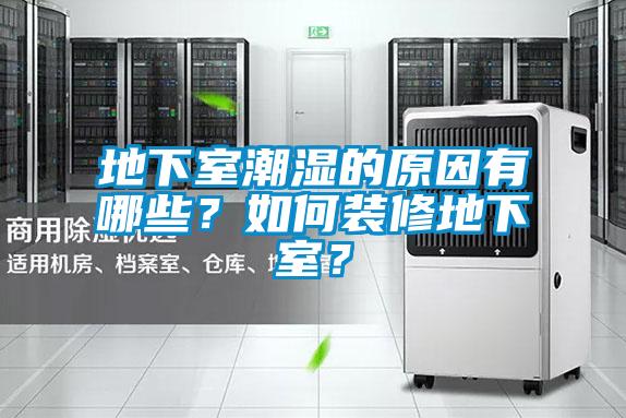地下室潮濕的原因有哪些？如何裝修地下室？