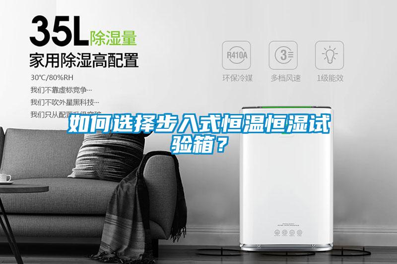 如何選擇步入式恒溫恒濕試驗箱？