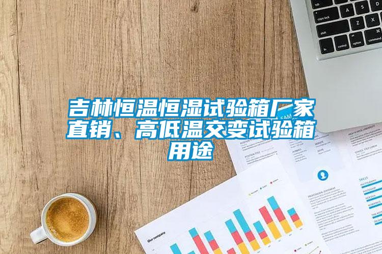 吉林恒溫恒濕試驗箱廠家直銷、高低溫交變試驗箱用途