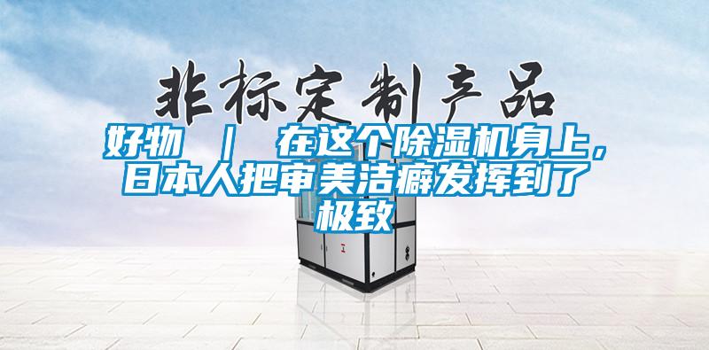 好物 ｜ 在這個除濕機身上，日本人把審美潔癖發揮到了極致