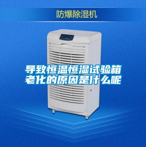 導致恒溫恒濕試驗箱老化的原因是什么呢