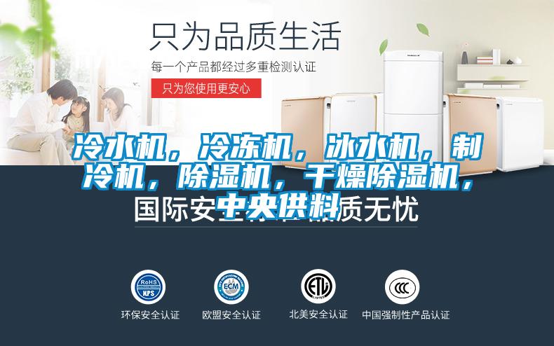 冷水機，冷凍機，冰水機，制冷機，除濕機，干燥除濕機，中央供料