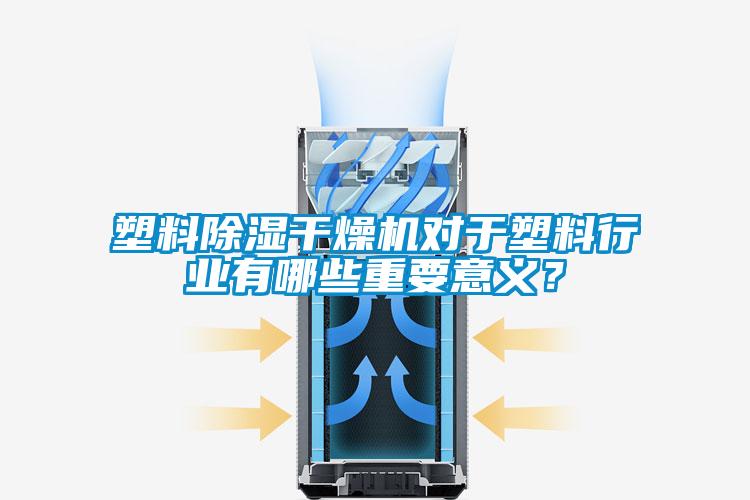 塑料除濕干燥機對于塑料行業有哪些重要意義？