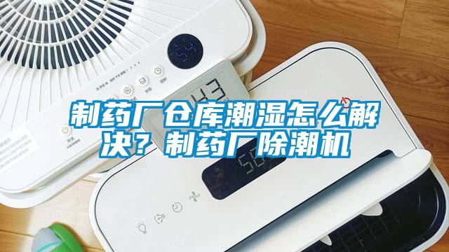 制藥廠倉庫潮濕怎么解決？制藥廠除潮機