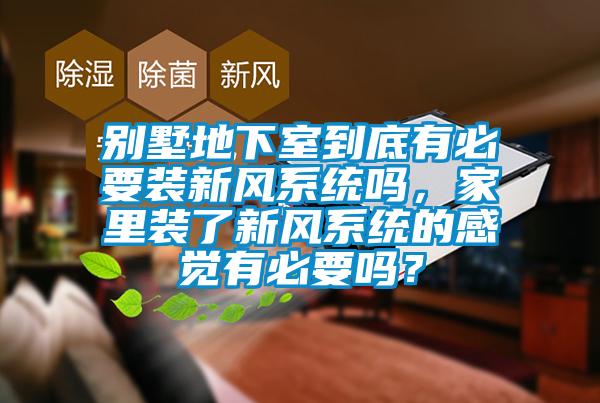 別墅地下室到底有必要裝新風系統嗎，家里裝了新風系統的感覺有必要嗎？