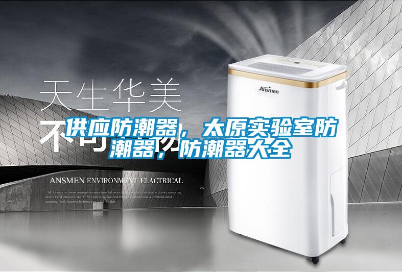 供應防潮器，太原實驗室防潮器，防潮器大全