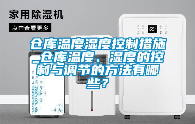 倉庫溫度濕度控制措施_倉庫溫度、濕度的控制與調節的方法有哪些？