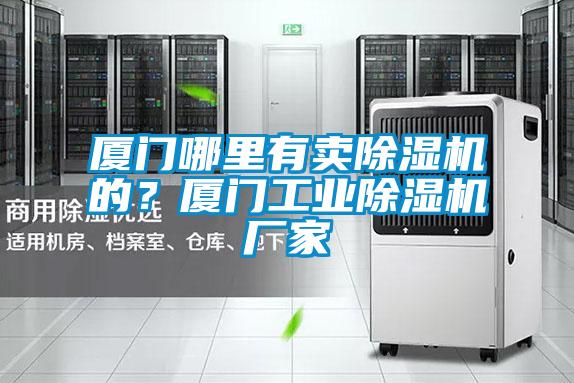 廈門哪里有賣除濕機的？廈門工業除濕機廠家
