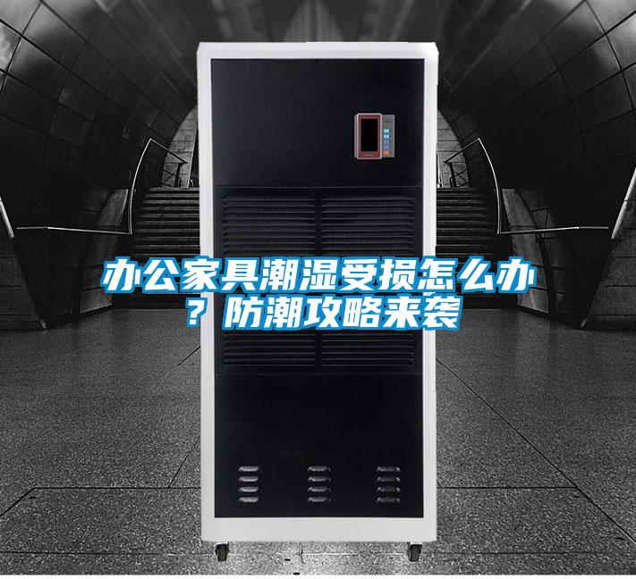 辦公家具潮濕受損怎么辦？防潮攻略來襲