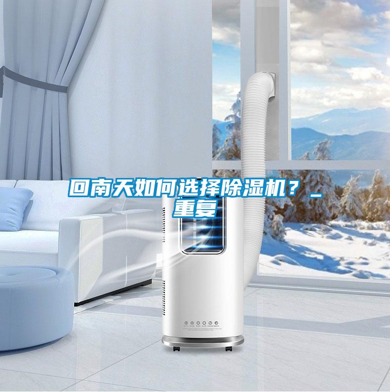 回南天如何選擇除濕機？_重復
