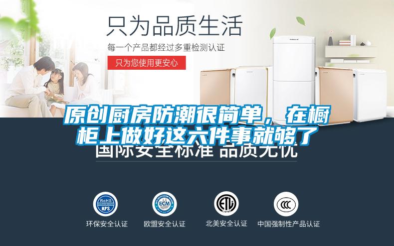 原創廚房防潮很簡單，在櫥柜上做好這六件事就夠了