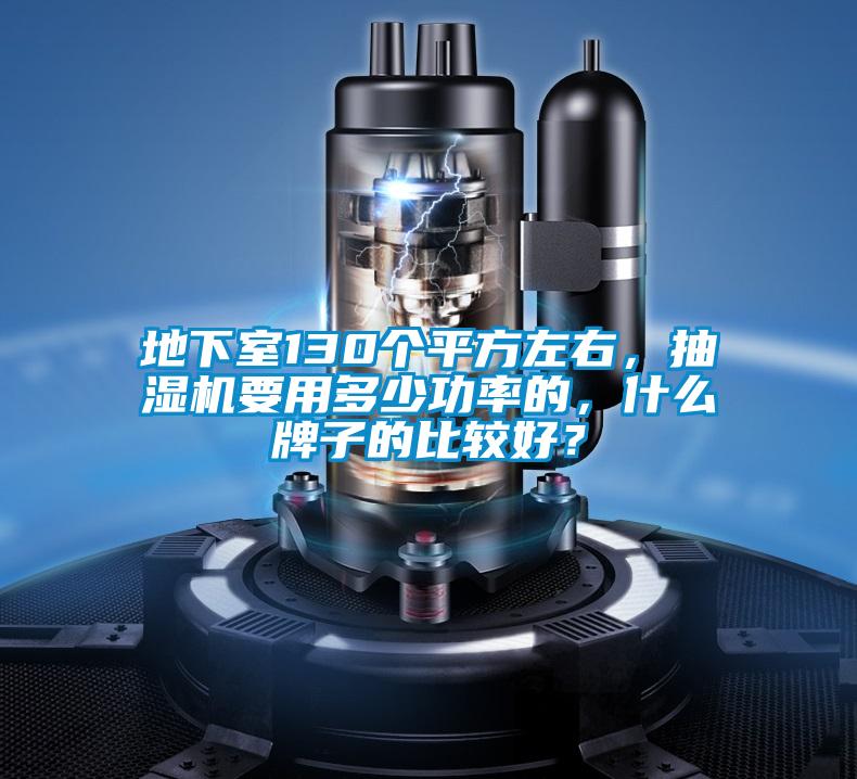 地下室130個平方左右，抽濕機要用多少功率的，什么牌子的比較好？