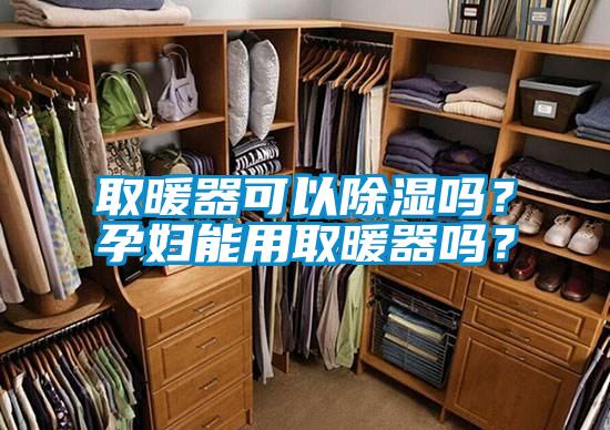 取暖器可以除濕嗎？孕婦能用取暖器嗎？