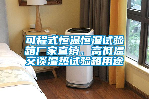 可程式恒溫恒濕試驗箱廠家直銷、高低溫交談濕熱試驗箱用途