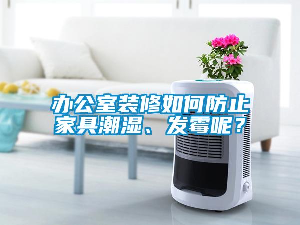 辦公室裝修如何防止家具潮濕、發霉呢？