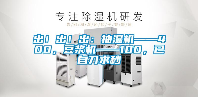 出！出！出：抽濕機——400，豆漿機——100，已自刀求秒