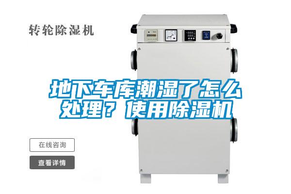 地下車庫潮濕了怎么處理？使用除濕機