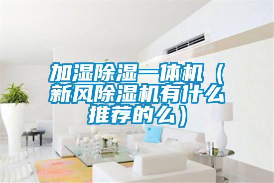 加濕除濕一體機（新風除濕機有什么推薦的么）