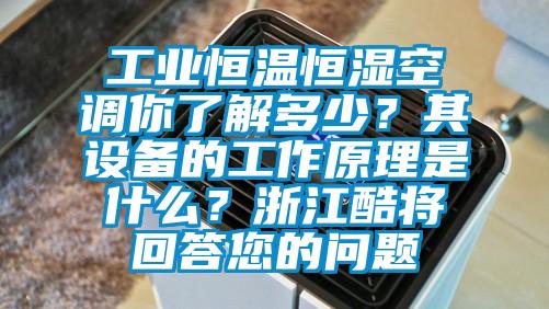 工業恒溫恒濕空調你了解多少？其設備的工作原理是什么？浙江酷將回答您的問題