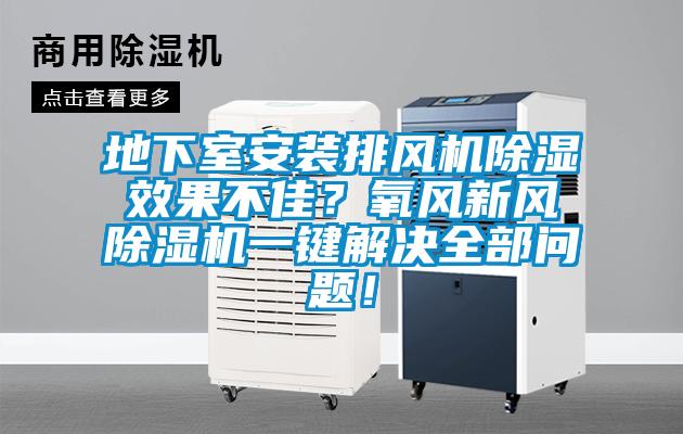 地下室安裝排風機除濕效果不佳？氧風新風除濕機一鍵解決全部問題！