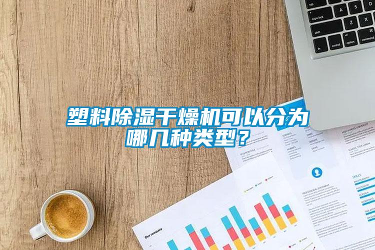 塑料除濕干燥機可以分為哪幾種類型？